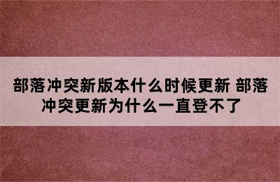 部落冲突新版本什么时候更新 部落冲突更新为什么一直登不了